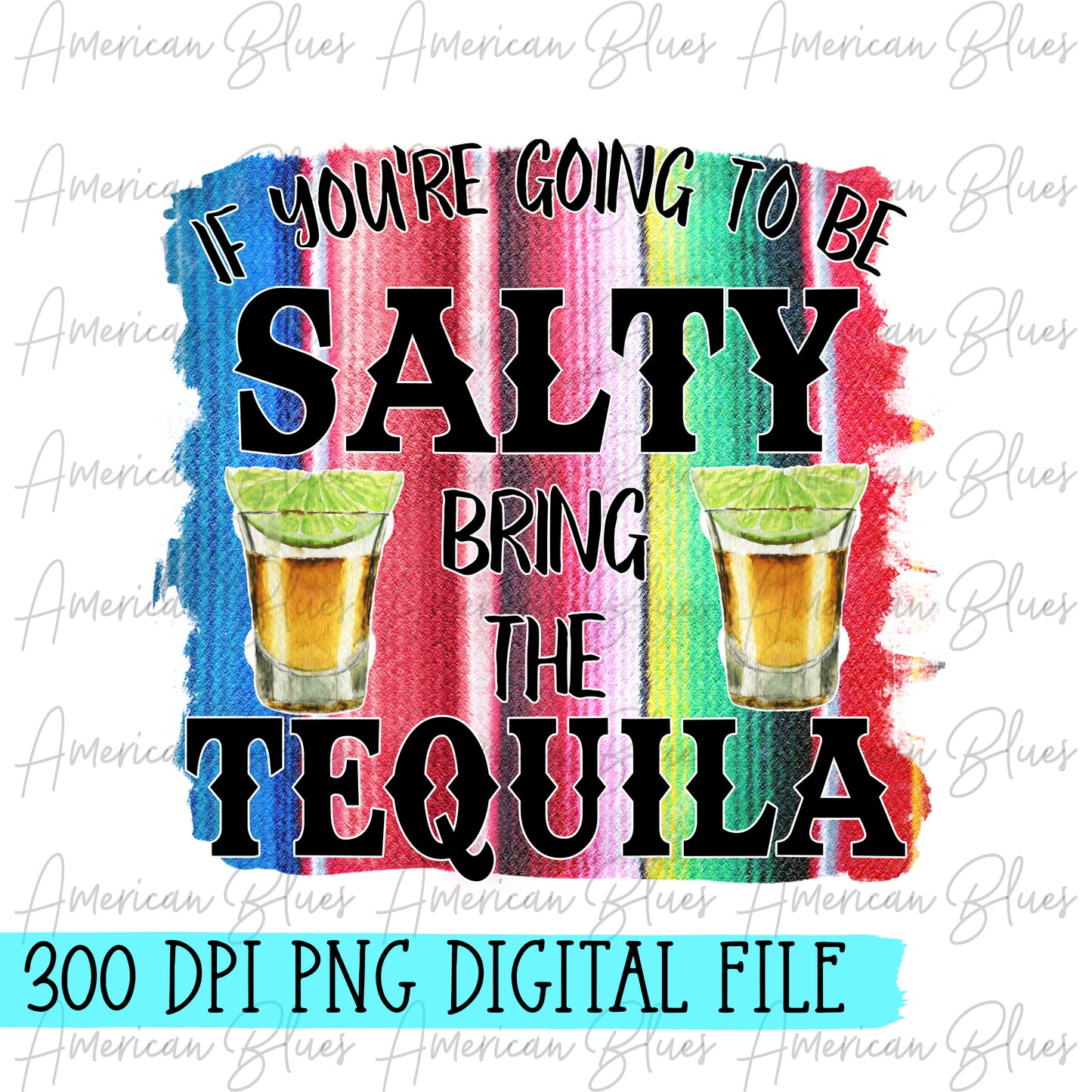 If you're going to be salty, bring the tequila- serape DIGITAL