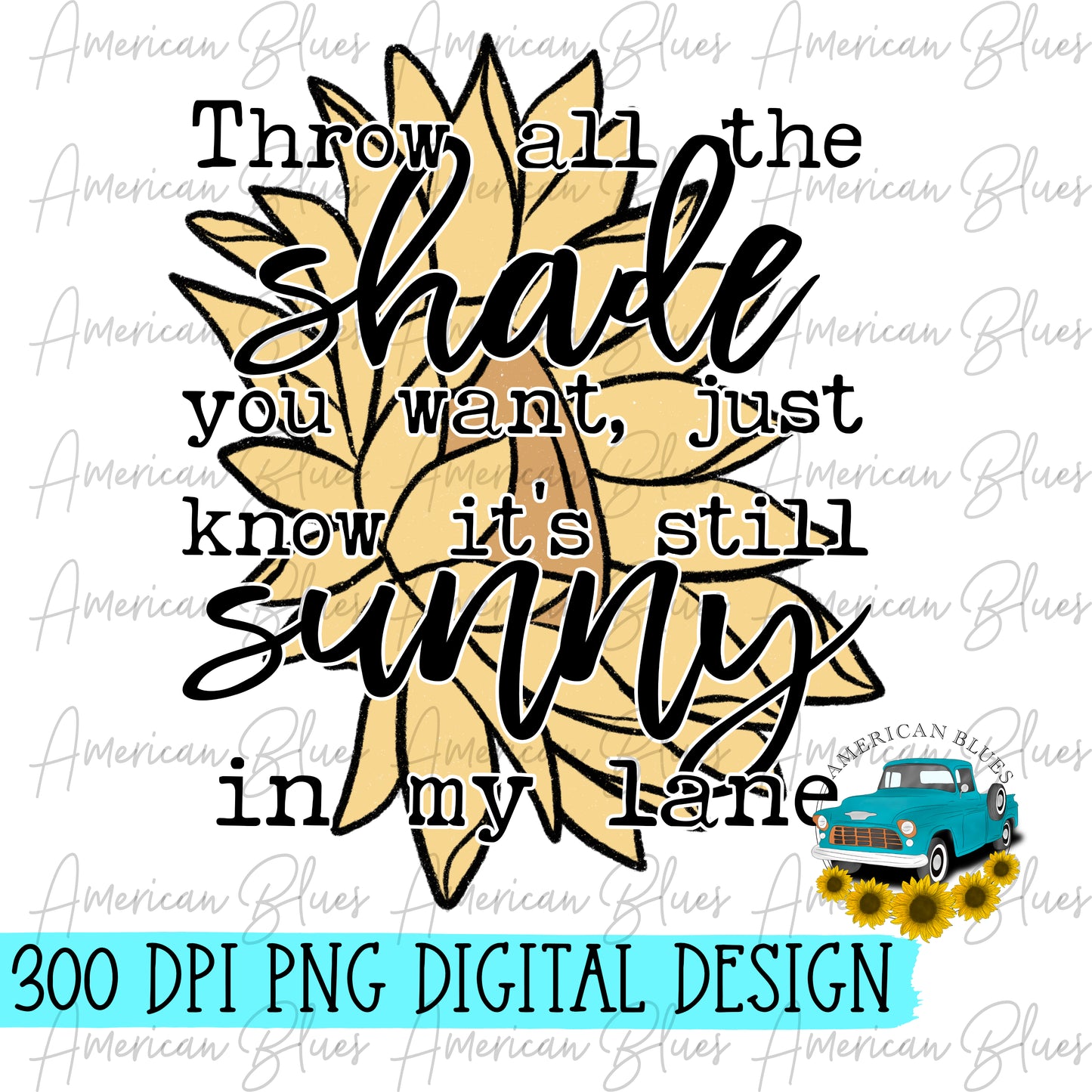 Throw all the shade you want, just know it's still sunny in my lane- full color sunflower